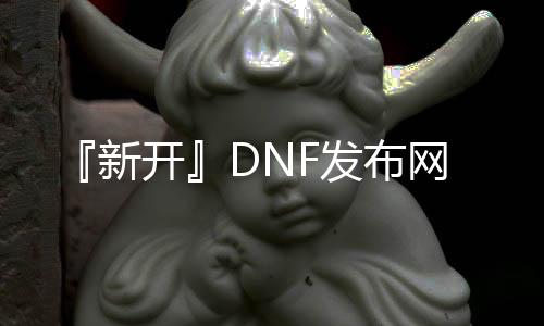 『新开』DNF发布网