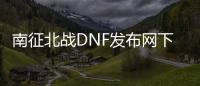 南征北战DNF发布网下载（南征北战官网）