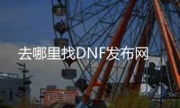 去哪里找DNF发布网