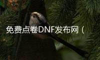 免费点卷DNF发布网（DNF发布网勇士dnf点卷）