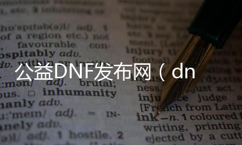 公益DNF发布网（dnf公益服gm工具）