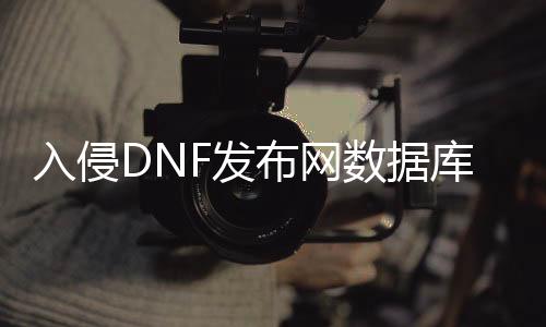 入侵DNF发布网数据库（DNF发布网入侵世界全本免费）