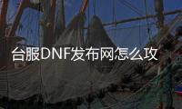台服DNF发布网怎么攻击（dnf台服搭建）