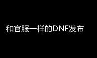 和官服一样的DNF发布网（和DNF发布网一样的端游）