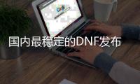 国内最稳定的DNF发布网