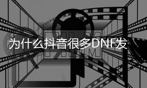 为什么抖音很多DNF发布网（抖音上玩DNF发布网与勇士是）