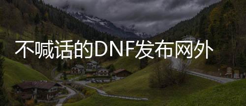 不喊话的DNF发布网外挂