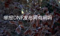 举报DNF发布网有用吗（dnf举报结果在哪看）