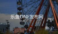 乐鱼DNF发布网