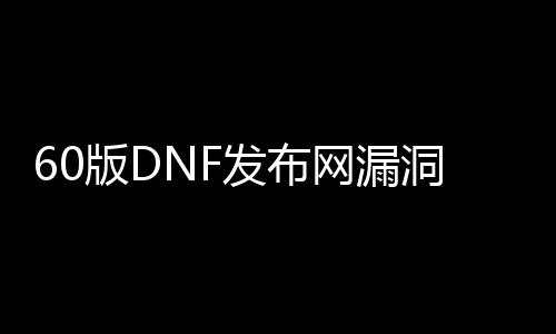 60版DNF发布网漏洞