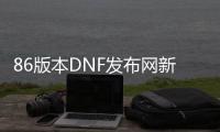 86版本DNF发布网新开9月（DNF发布网86版本什么时候开的）