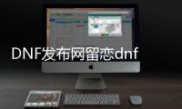 DNF发布网留恋dnf外挂下载