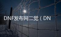 DNF发布网二觉（DNF发布网勇士二觉）