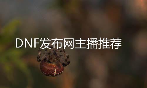 DNF发布网主播推荐