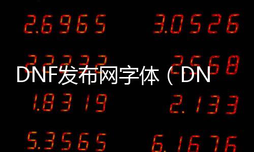 DNF发布网字体（DNF发布网字体大小怎么设置）