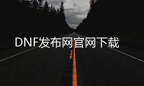 DNF发布网官网下载
