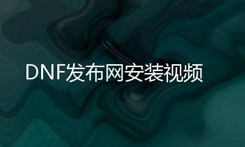 DNF发布网安装视频