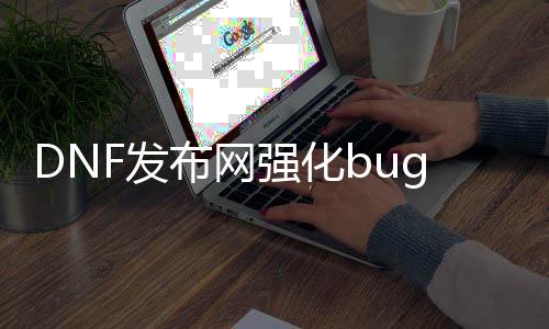 DNF发布网强化bug（dnf强化太坑了）