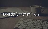 DNF发布网异界（dnf异界是哪个版本）