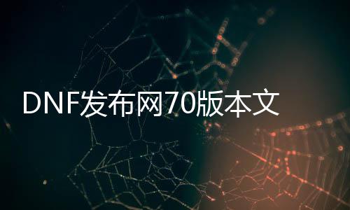 DNF发布网70版本文件（DNF发布网文件名大全）