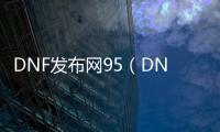 DNF发布网95（DNF发布网直接到95）