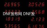 DNF发布网 DNF发布网公益服（DNF发布网公益服发布网站）