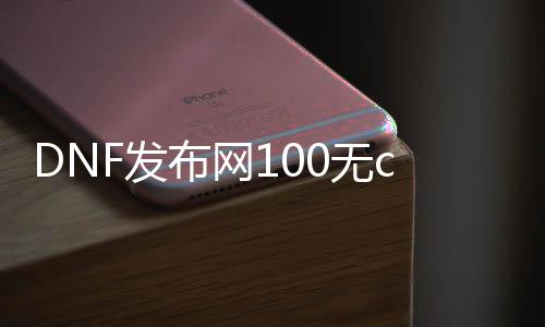 DNF发布网100无cd上线送抽奖