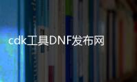 cdk工具DNF发布网（DNF发布网与勇士cdk是什么意思）