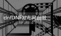 dnfDNF发布网台服私服发布网（DNF发布网台服手游）