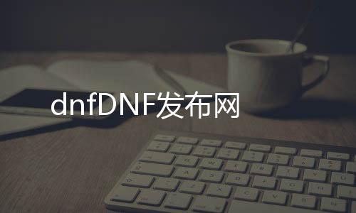 dnfDNF发布网