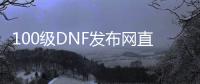 100级DNF发布网直播