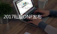 2017私服DNF发布网60版本（DNF发布网2016年什么版本）