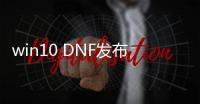 win10 DNF发布网闪退（启动dnf闪退）