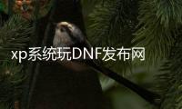 xp系统玩DNF发布网蓝屏（玩dnf就蓝屏怎么办win7）